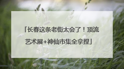 长春这条老街太会了！顶流艺术展+神仙市集全拿捏