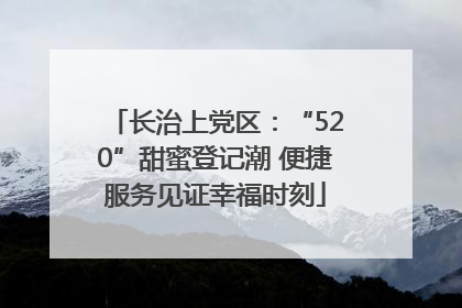 长治上党区：“520”甜蜜登记潮 便捷服务见证幸福时刻