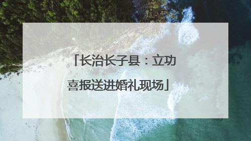 长治长子县：立功喜报送进婚礼现场