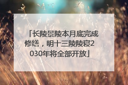 长陵景陵本月底完成修缮，明十三陵陵寝2030年将全部开放
