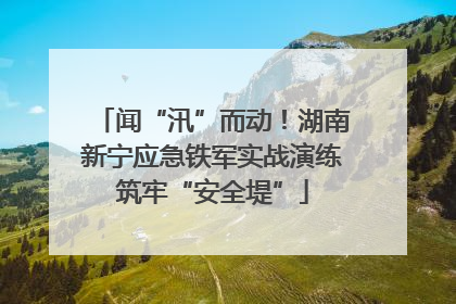 闻“汛”而动！湖南新宁应急铁军实战演练筑牢“安全堤”