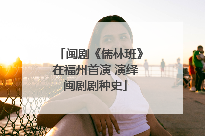 闽剧《儒林班》在福州首演 演绎闽剧剧种史
