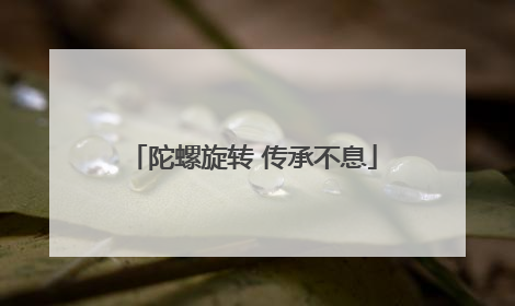 陀螺旋转 传承不息