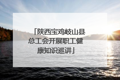 陕西宝鸡岐山县总工会开展职工健康知识巡讲