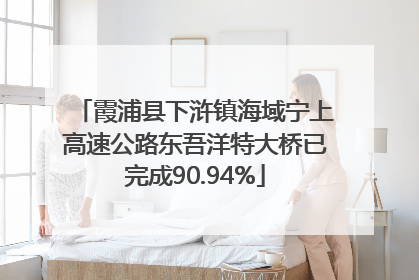 霞浦县下浒镇海域宁上高速公路东吾洋特大桥已完成90.94%