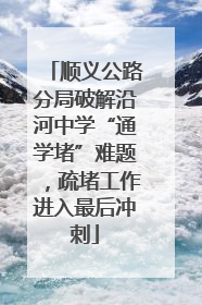 顺义公路分局破解沿河中学“通学堵”难题，疏堵工作进入最后冲刺