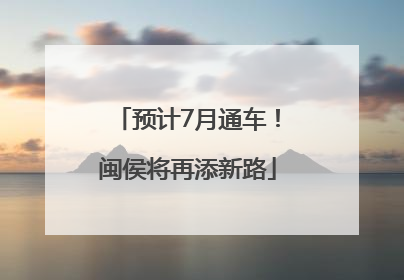 预计7月通车！闽侯将再添新路