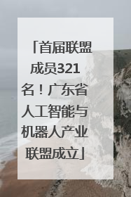 首届联盟成员321名！广东省人工智能与机器人产业联盟成立
