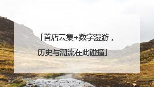 首店云集+数字漫游，历史与潮流在此碰撞