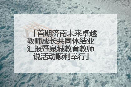 首期济南未来卓越教师成长共同体结业汇报暨泉城教育教师说活动顺利举行