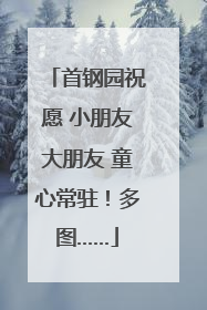 首钢园祝愿 小朋友大朋友 童心常驻！多图……