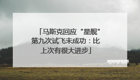 马斯克回应“星舰”第九次试飞未成功：比上次有很大进步