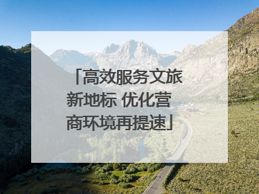 高效服务文旅新地标 优化营商环境再提速