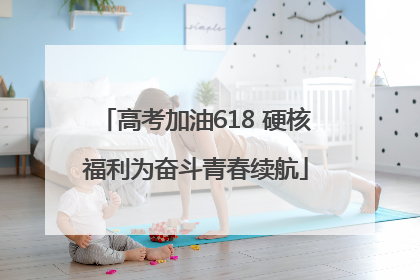 高考加油618 硬核福利为奋斗青春续航