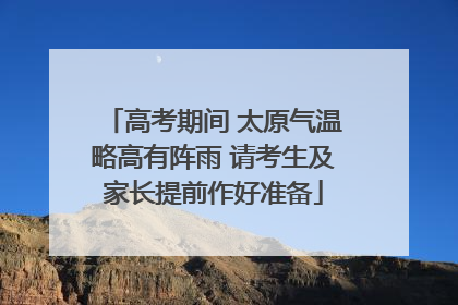 高考期间 太原气温略高有阵雨 请考生及家长提前作好准备