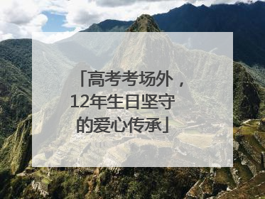 高考考场外，12年生日坚守的爱心传承