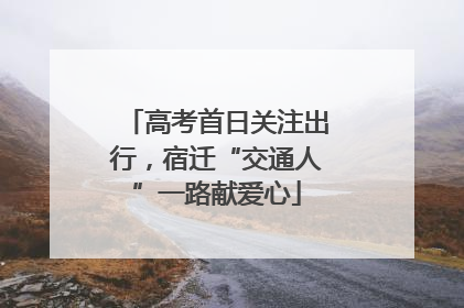 高考首日关注出行，宿迁“交通人”一路献爱心