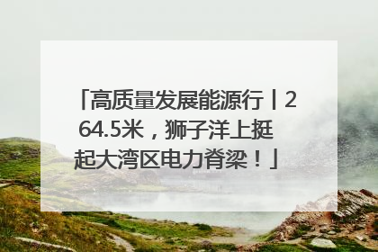 高质量发展能源行丨264.5米，狮子洋上挺起大湾区电力脊梁！