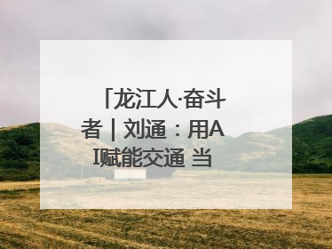 龙江人·奋斗者｜刘通：用AI赋能交通 当数字创新尖兵