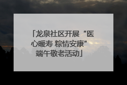 龙泉社区开展“医心暖寿 粽情安康”端午敬老活动