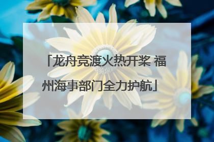 龙舟竞渡火热开桨 福州海事部门全力护航