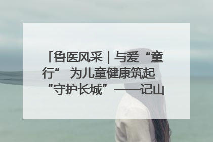 鲁医风采｜与爱“童行” 为儿童健康筑起“守护长城”——记山东省立第三医院儿科主任、主任医师马燕