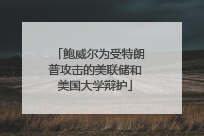 鲍威尔为受特朗普攻击的美联储和美国大学辩护