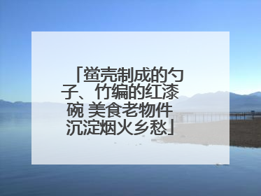 鲎壳制成的勺子、竹编的红漆碗 美食老物件沉淀烟火乡愁
