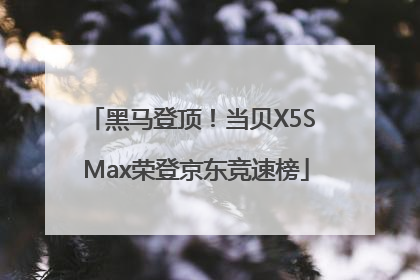 黑马登顶！当贝X5S Max荣登京东竞速榜