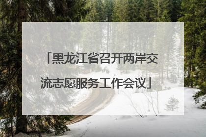 黑龙江省召开两岸交流志愿服务工作会议