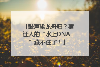 鼓声歇龙舟归？宿迁人的“水上DNA”藏不住了！