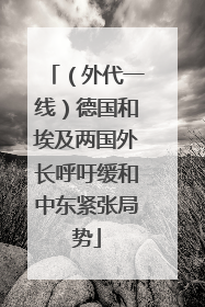 （外代一线）德国和埃及两国外长呼吁缓和中东紧张局势