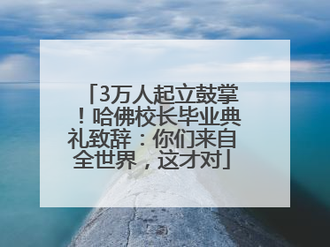 3万人起立鼓掌！哈佛校长毕业典礼致辞：你们来自全世界，这才对