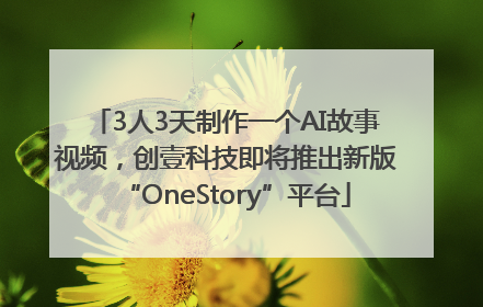 3人3天制作一个AI故事视频，创壹科技即将推出新版“OneStory”平台