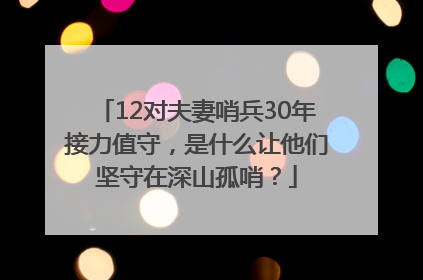 12对夫妻哨兵30年接力值守，是什么让他们坚守在深山孤哨？