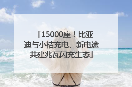 15000座！比亚迪与小桔充电、新电途共建兆瓦闪充生态