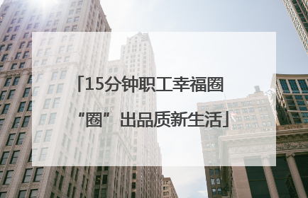 15分钟职工幸福圈 “圈”出品质新生活