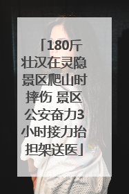180斤壮汉在灵隐景区爬山时摔伤 景区公安奋力3小时接力抬担架送医