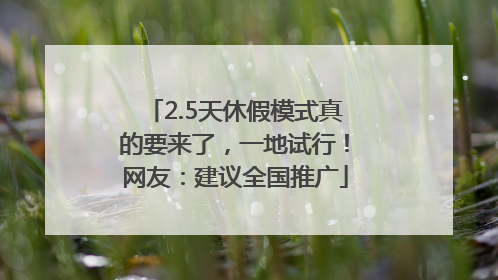 2.5天休假模式真的要来了，一地试行！网友：建议全国推广