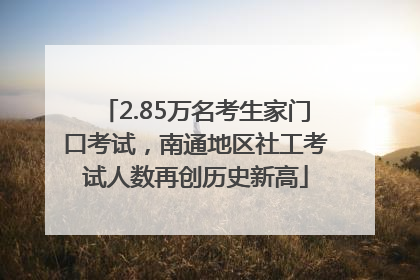 2.85万名考生家门口考试，南通地区社工考试人数再创历史新高