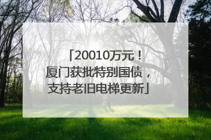 20010万元！厦门获批特别国债，支持老旧电梯更新