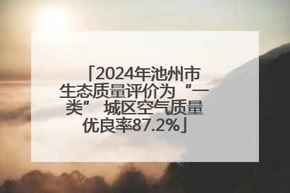 2024年池州市生态质量评价为“一类” 城区空气质量优良率87.2%