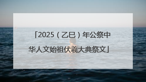 2025（乙巳）年公祭中华人文始祖伏羲大典祭文
