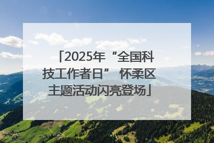 2025年“全国科技工作者日” 怀柔区主题活动闪亮登场