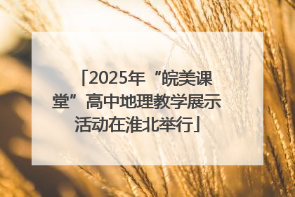 2025年“皖美课堂”高中地理教学展示活动在淮北举行