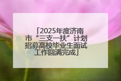 2025年度济南市“三支一扶”计划招募高校毕业生面试工作圆满完成