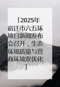 2025年宿迁市六五环境日新闻发布会召开，生态环境质量与营商环境双优化