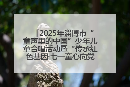 2025年淄博市“童声里的中国”少年儿童合唱活动暨“传承红色基因·七一童心向党”歌咏展演举行