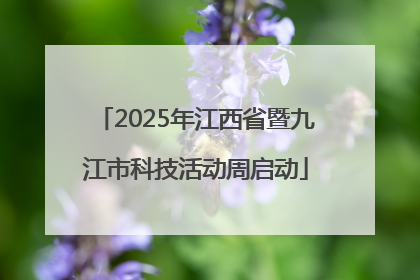 2025年江西省暨九江市科技活动周启动