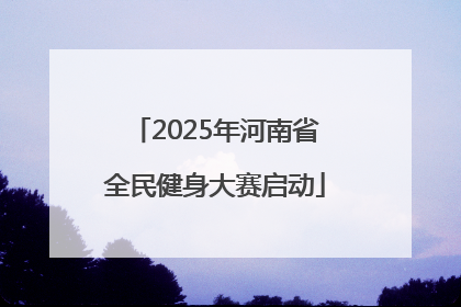 2025年河南省全民健身大赛启动